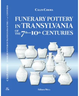 Funerary Pottery in Transylvania of the 7th–10th centuries - Calin Cosma