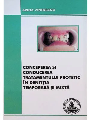 Conceperea si conducerea tratamentului protetic in dentitia temporara si mixta - Arina Vinereanu