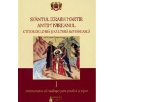 Sfantul Ierarh Martir Antim Ivireanul, ctitor de limba si cultura romaneasca. Volumul 1. Marturisitor al credintei prin predica si tipar
