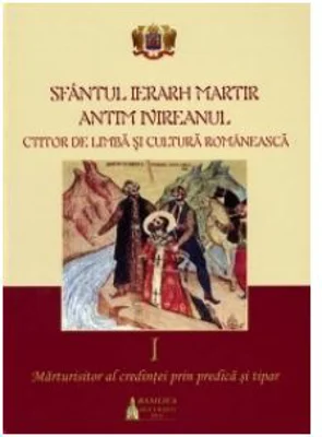 Sfantul Ierarh Martir Antim Ivireanul, ctitor de limba si cultura romaneasca. Volumul 1. Marturisitor al credintei prin predica si tipar