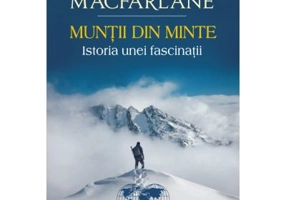 Muntii din minte. Istoria unei fascinatii - Robert Macfarlane