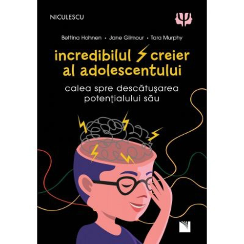 Incredibilul creier al adolescentului. Calea spre descatusarea potentialului sau - Battina Hohnen, Jane Gilmour, Tara Murphy