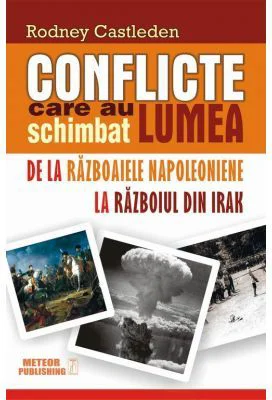 Conflicte care au schimbat lumea. Volumul 2. De la Razboaiele Napoleoniene la Razboiul din Irak - Rodney Castleden