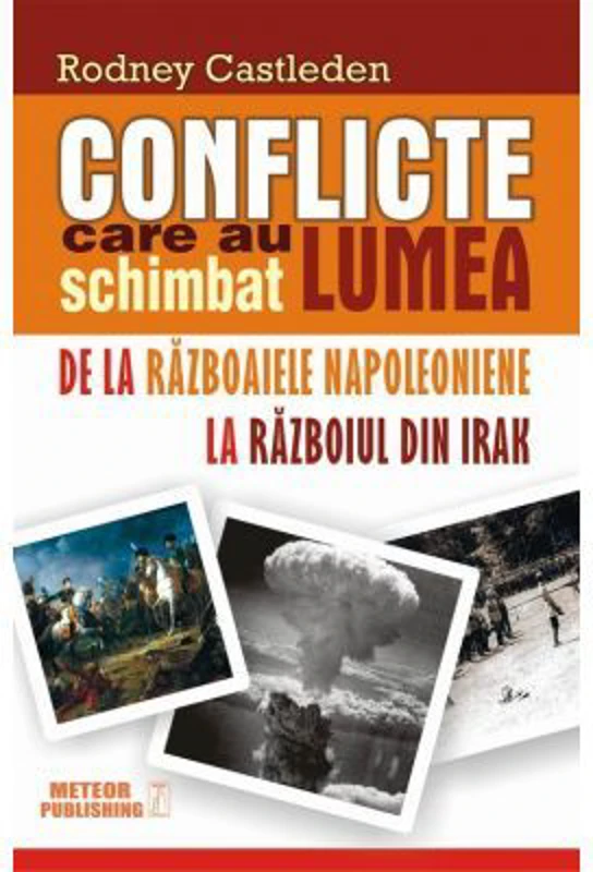 Conflicte care au schimbat lumea. Volumul 2. De la Razboaiele Napoleoniene la Razboiul din Irak - Rodney Castleden