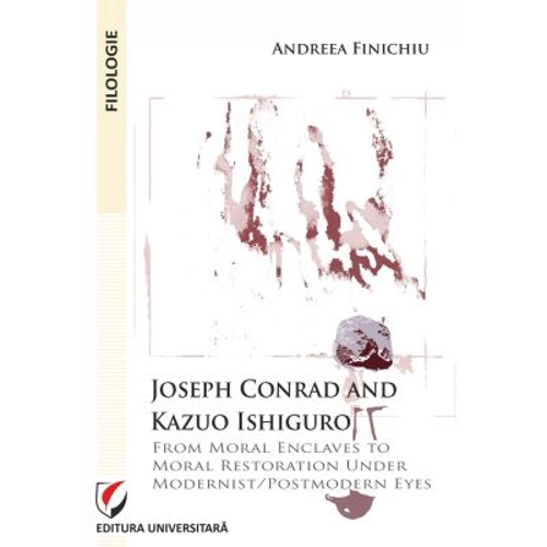 Joseph Conrad and Kazuo Ishiguro. From moral enclaves to moral restoration under modernist/postmodern eyes - Andreea Finichiu