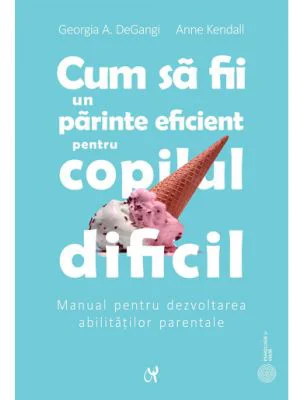 Cum sa fii un parinte eficient pentru copilul dificil - Georgia A. DeGangi Kendall, Anne Kendall