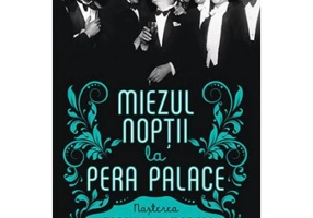 Miezul noptii la Pera Palace. Nasterea Istanbulului Modern