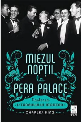 Miezul noptii la Pera Palace. Nasterea Istanbulului Modern