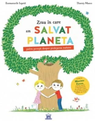 Ziua in care am salvat planeta. Patru povesti despre protejarea naturii - Emmanuelle Lepetit