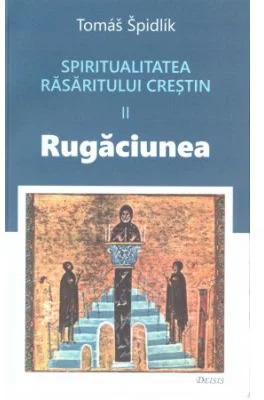 Spiritualitatea Rasaritului crestin. 2 Rugaciunea - Tomas Spidlik