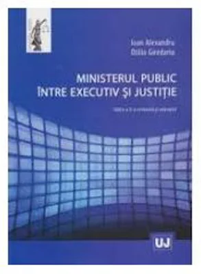 Ministerul public intre executiv si justitie - Ioan Alexandru, Otilia Giredariu