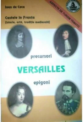 Castele in Franta. Istorie, arta, traditie medievala. Versailles - Ioan de Coca