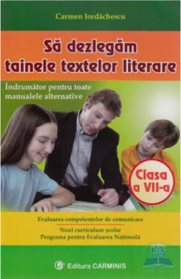 Sa dezlegam tainele textelor literare, Clasa a 7-a. Indrumator pentru toate manualele alternative - Carmen Iordachescu
