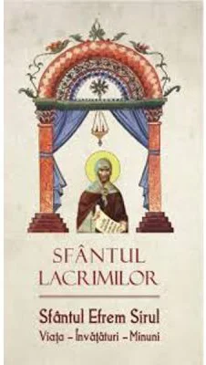 Sfantul lacrimilor. Sfantul Efrem Sirul. Viata. Invatatura. Minuni