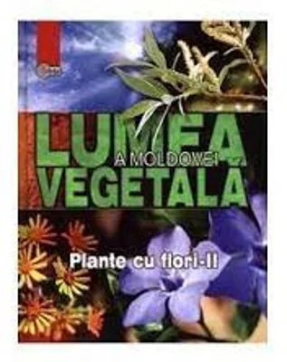 Lumea vegetala a Moldovei. Volumul 3. Plante cu flori 2 - Andrei Negru