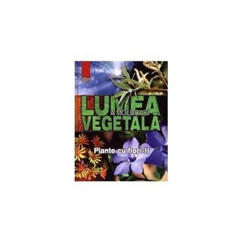 Lumea vegetala a Moldovei. Volumul 3. Plante cu flori 2 - Andrei Negru