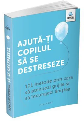 Ajuta-ti copilul sa se destreseze. 101 metode de a potoli grijile si de a incuraja calmul - Vicki Vrint