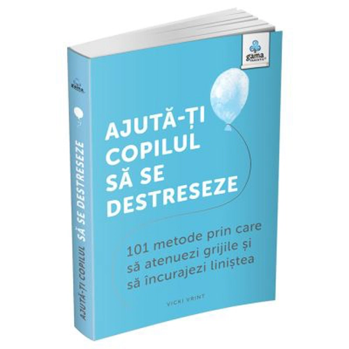 Ajuta-ti copilul sa se destreseze. 101 metode de a potoli grijile si de a incuraja calmul - Vicki Vrint