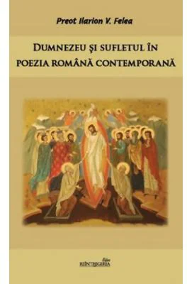 Dumnezeu si sufletul in poezia romana contemporana - Ilarion V. Felea