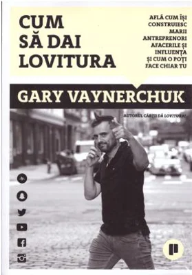 Cum sa dai lovitura. Afla cum isi construiesc marii antreprenori afacerile si influenta si cum o poti face chiar tu - Gary Vaynerchuk