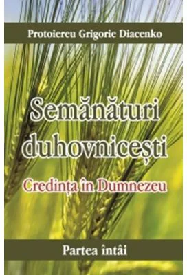 Credinta in Dumnezeu. Semanaturi duhovnicesti - partea intai - Grigorie Diacenko