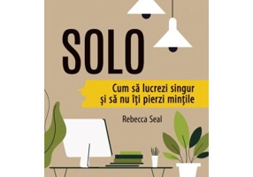 S O L O. Cum sa lucrezi singur si sa nu iti pierzi mintile - Rebecca Seal