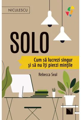 S O L O. Cum sa lucrezi singur si sa nu iti pierzi mintile - Rebecca Seal