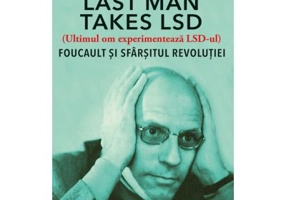 Last Man Takes LSD. Foucault si sfarsitul revolutiei - Michell Dean, Daniel Zamora