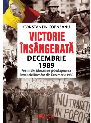 Victorie insangerata decembrie 1989. Premisele, izbucnirea si desfasurarea Revolutiei Romane din Decembrie 1989, Editia a 2-a revazuta
