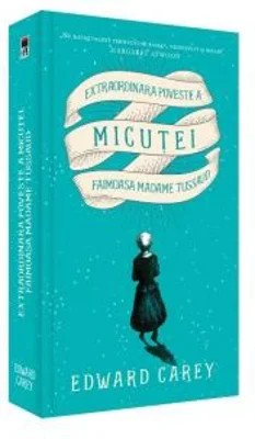 Extraordinara poveste a micutei. Faimoasa Madame Tussaud - Edward Carey