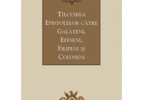 Tilcuirea Epistolelor catre Galateni, Efeseni, Filipeni si Coloseni - sf. Teofilact al Bulgariei
