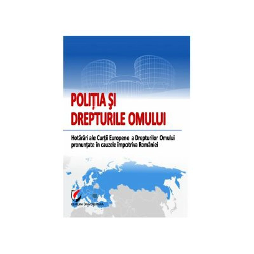 Politia si Drepturile Omului. Hotarari ale Curtii Europene a Drepturilor Omului pronuntate impotriva Romaniei - Gabriel Cornel Caian
