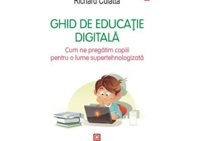Ghid de educatie digitala. Cum ne pregatim copiii pentru o lume supertehnologizata - Richard Culatta