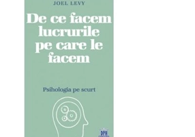 De ce facem lucrurile pe care le facem. Psihologia pe scurt - Joel Levy