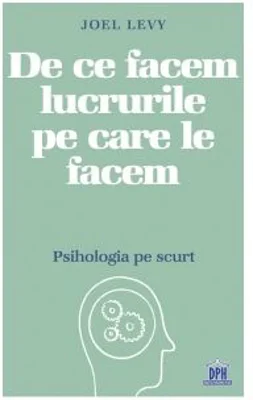 De ce facem lucrurile pe care le facem. Psihologia pe scurt - Joel Levy