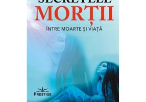 Secretele mortii. Intre moarte si viata