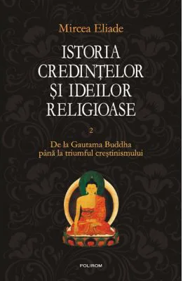 Istoria credintelor si ideilor religioase. Volumul II - Mircea Eliade