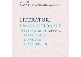 Literaturi transnationale in transmisiune directa: Transilvania, translatii, transgresiuni… - Ioana Bot, Madalina Agoston