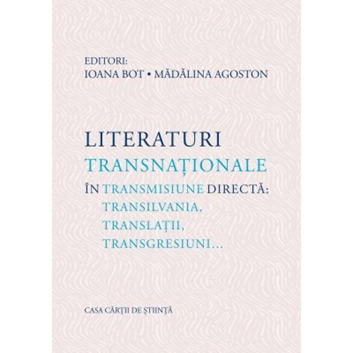 Literaturi transnationale in transmisiune directa: Transilvania, translatii, transgresiuni… - Ioana Bot, Madalina Agoston