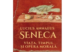 Lucius Annaeus Seneca. Viata, timpul si opera morala