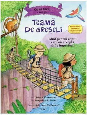 Ce sa faci... cand ti-e teama de greseli. Ghid pentru copiii care nu accepta sa fie imperfecti - Dr. Claire A. B. Freeland