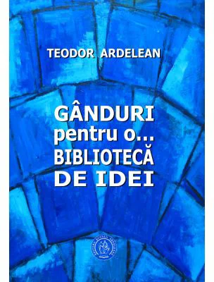 Ganduri pentru o... biblioteca de idei - Teodor Ardelean