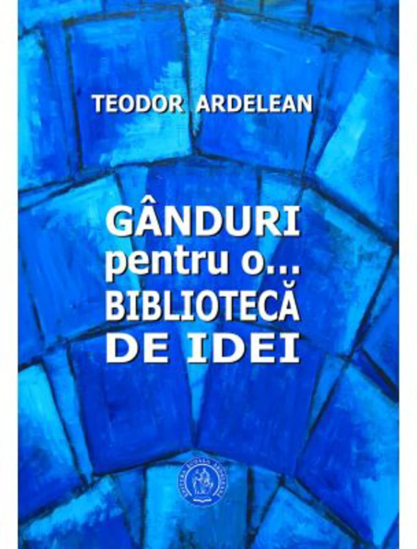 Ganduri pentru o... biblioteca de idei - Teodor Ardelean