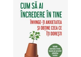 Cum sa ai incredere in tine. Invinge-ti anxietatea si obtine ceea ce iti doresti - Dr. Barbara Markway, Celia Ampel