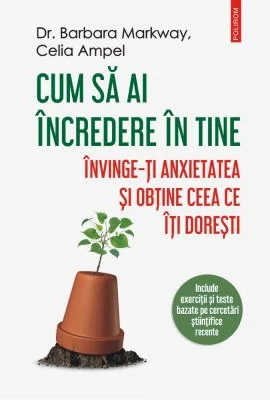 Cum sa ai incredere in tine. Invinge-ti anxietatea si obtine ceea ce iti doresti - Dr. Barbara Markway, Celia Ampel