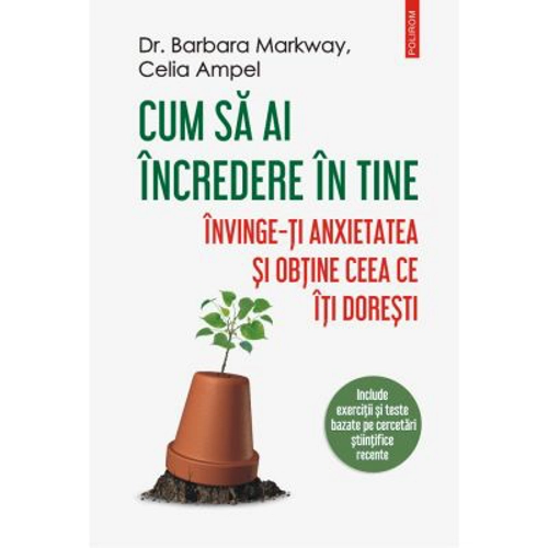 Cum sa ai incredere in tine. Invinge-ti anxietatea si obtine ceea ce iti doresti - Dr. Barbara Markway, Celia Ampel