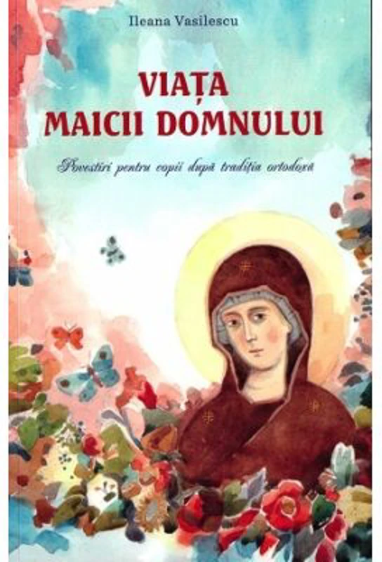 Viata Maicii Domnului. Povestiri pentru copii dupa traditia ortodoxa