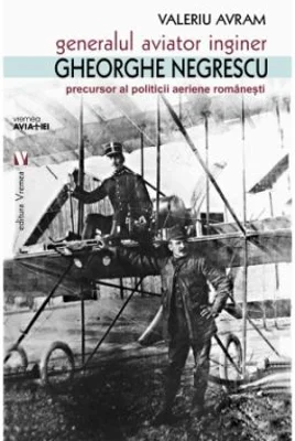 Generalul aviator ing. Gheorghe Negrescu, precursorul politicii aeriene romanesti - Valeriu Avram