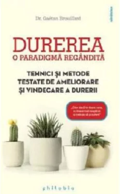 Durerea, o paradigma regandita. Tehnici si metode testate de ameliorare si vindecare a durerii - Dr. Gaetan Brouillard