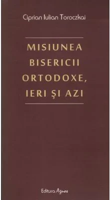 Misiunea Bisericii Ortodoxe, ieri si azi - Ciprian Iulian Toroczkai